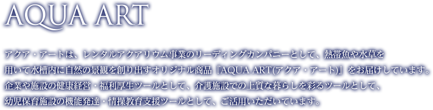 AQUA ART アクア・アートはインテリア水槽のパイオニアとして水槽内の生き物たちが作り出す美しい自然の景観「アクア・アート」をお届けしています。